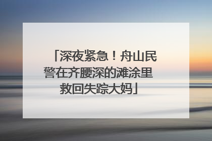 深夜紧急！舟山民警在齐腰深的滩涂里救回失踪大妈