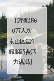 游客超60万人次 泰山区端午假期消费活力满满
