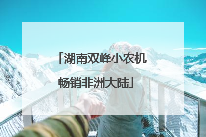 湖南双峰小农机畅销非洲大陆