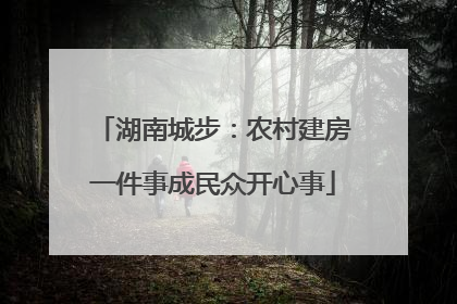 湖南城步：农村建房一件事成民众开心事