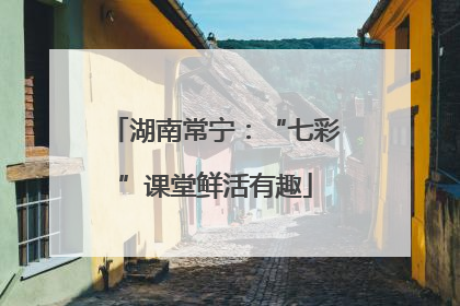 湖南常宁：“七彩”课堂鲜活有趣