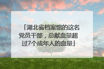 湖北省档案馆的这名党员干部，总献血量超过7个成年人的血量
