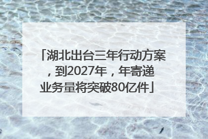 湖北出台三年行动方案，到2027年，年寄递业务量将突破80亿件