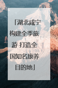 湖北咸宁构建全季旅游 打造全国知名康养目的地