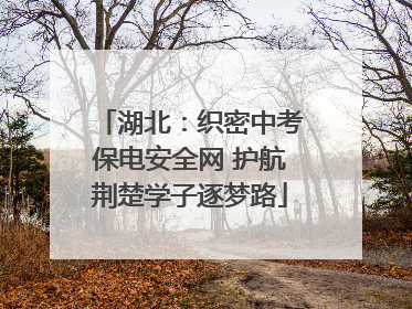 湖北：织密中考保电安全网 护航荆楚学子逐梦路