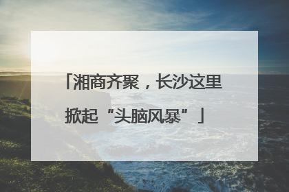 湘商齐聚，长沙这里掀起“头脑风暴”