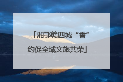 湘鄂赣四城“香”约促全域文旅共荣