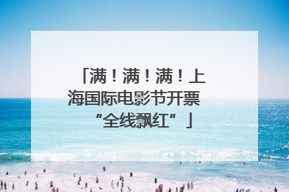 满！满！满！上海国际电影节开票“全线飘红”