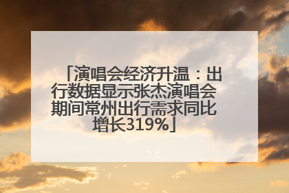 演唱会经济升温：出行数据显示张杰演唱会期间常州出行需求同比增长319%