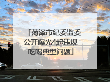 菏泽市纪委监委公开曝光4起违规吃喝典型问题