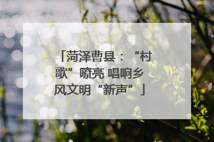 菏泽曹县：“村歌”嘹亮 唱响乡风文明“新声”