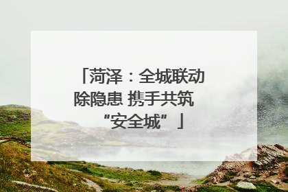 菏泽：全城联动除隐患 携手共筑“安全城”