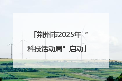荆州市2025年“科技活动周”启动