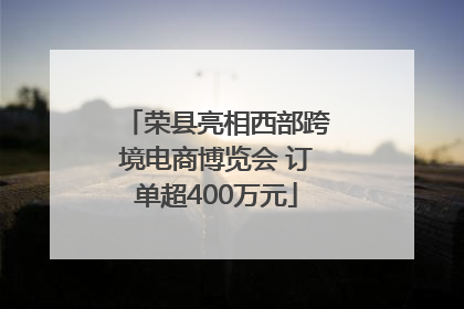 荣县亮相西部跨境电商博览会 订单超400万元
