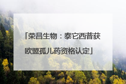 荣昌生物：泰它西普获欧盟孤儿药资格认定