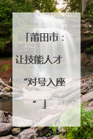 莆田市：让技能人才“对号入座”