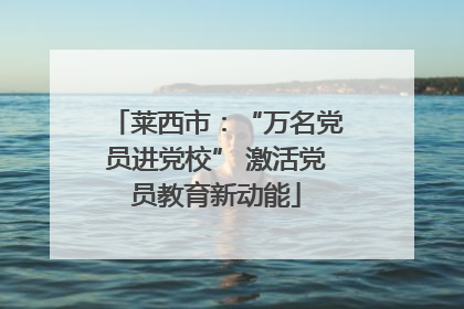莱西市：“万名党员进党校” 激活党员教育新动能