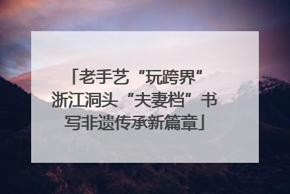 老手艺“玩跨界” 浙江洞头“夫妻档”书写非遗传承新篇章