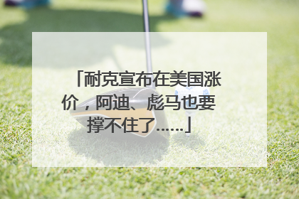 耐克宣布在美国涨价，阿迪、彪马也要撑不住了……