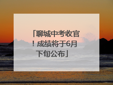 聊城中考收官！成绩将于6月下旬公布