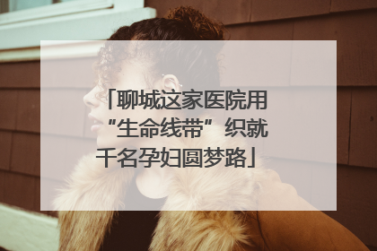 聊城这家医院用“生命线带”织就千名孕妇圆梦路