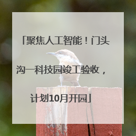 聚焦人工智能！门头沟一科技园竣工验收，计划10月开园