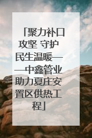 聚力补口攻坚 守护民生温暖——中鑫管业助力夏庄安置区供热工程
