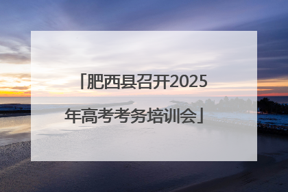 肥西县召开2025年高考考务培训会