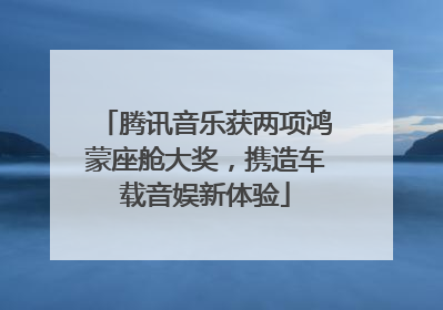腾讯音乐获两项鸿蒙座舱大奖，携造车载音娱新体验