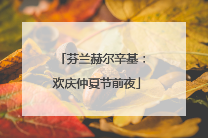 芬兰赫尔辛基：欢庆仲夏节前夜