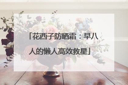 花西子防晒霜：早八人的懒人高效救星