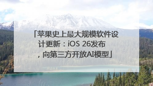 苹果史上最大规模软件设计更新：iOS 26发布，向第三方开放AI模型