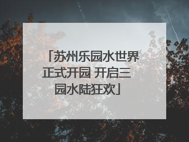 苏州乐园水世界正式开园 开启三园水陆狂欢