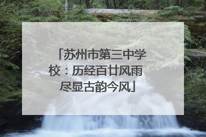 苏州市第三中学校：历经百廿风雨 尽显古韵今风