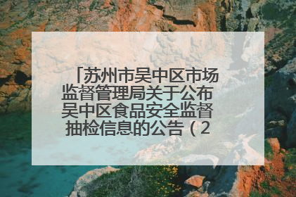 苏州市吴中区市场监督管理局关于公布吴中区食品安全监督抽检信息的公告（2025年第四期）