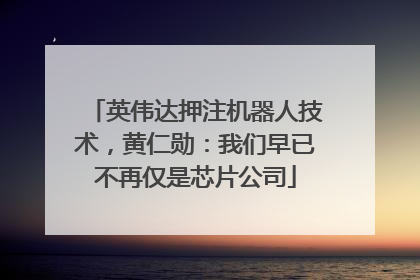 英伟达押注机器人技术，黄仁勋：我们早已不再仅是芯片公司