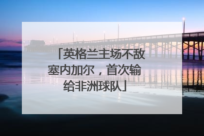 英格兰主场不敌塞内加尔，首次输给非洲球队