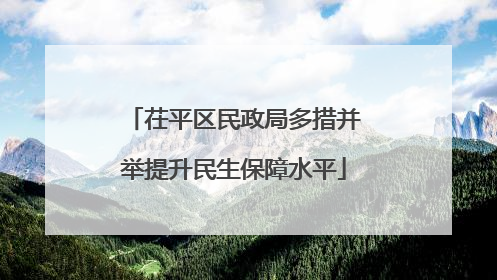 茌平区民政局多措并举提升民生保障水平
