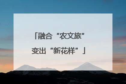 融合“农文旅” 变出“新花样”