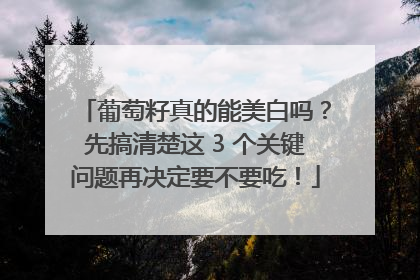 葡萄籽真的能美白吗？先搞清楚这 3 个关键问题再决定要不要吃！