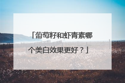 葡萄籽和虾青素哪个美白效果更好？