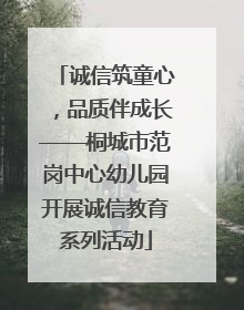 诚信筑童心，品质伴成长——桐城市范岗中心幼儿园开展诚信教育系列活动