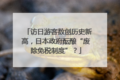 访日游客数创历史新高，日本政府酝酿“废除免税制度”？