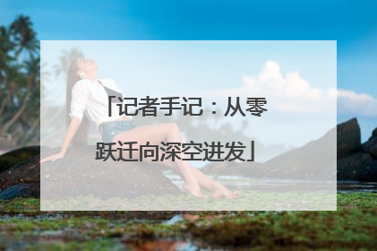 记者手记：从零跃迁向深空进发