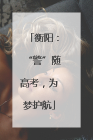 衡阳：“警”随高考，为梦护航