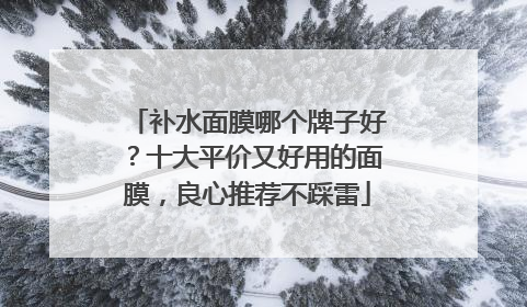 补水面膜哪个牌子好？十大平价又好用的面膜，良心推荐不踩雷