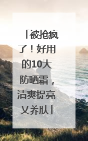 被抢疯了！好用的10大防晒霜，清爽提亮又养肤