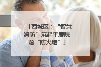 西城区：“智慧消防”筑起平房院落“防火墙”
