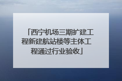 西宁机场三期扩建工程新建航站楼等主体工程通过行业验收