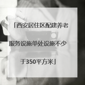 西安居住区配建养老服务设施单处设施不少于350平方米